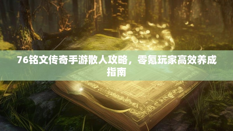 76铭文传奇手游散人攻略,零氪玩家高效养成指南