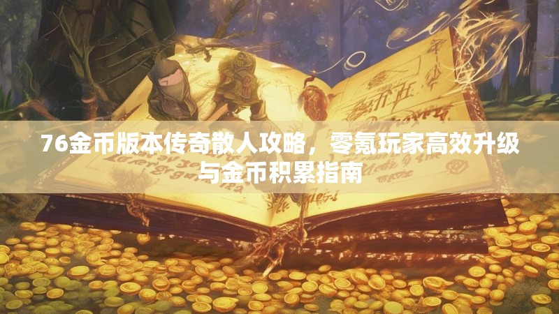 76金币版本传奇散人攻略,零氪玩家高效升级与金币积累指南