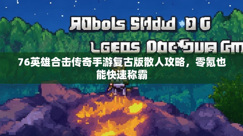 76英雄合击传奇手游复古版散人攻略，零氪也能快速称霸