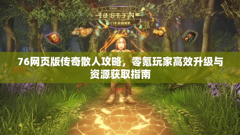 76网页版传奇散人攻略，零氪玩家高效升级与资源获取指南