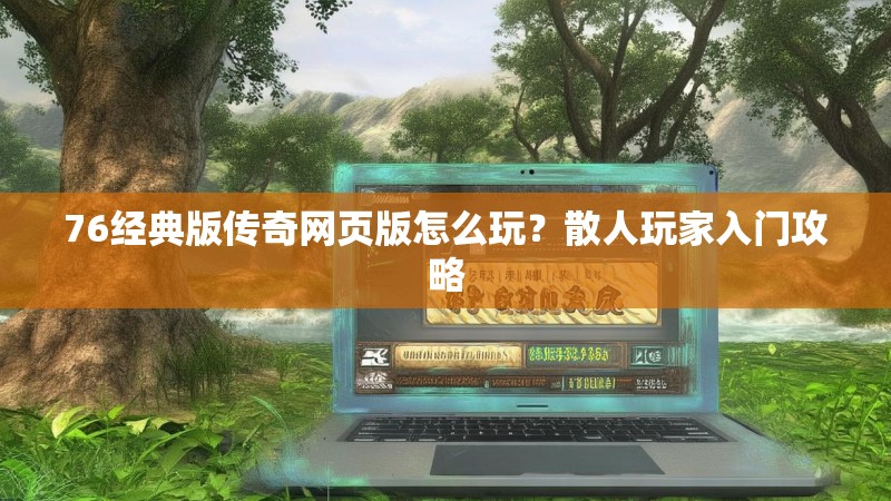 76经典版传奇网页版怎么玩?散人玩家入门攻略