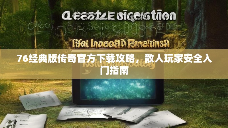 76经典版传奇官方下载攻略，散人玩家安全入门指南