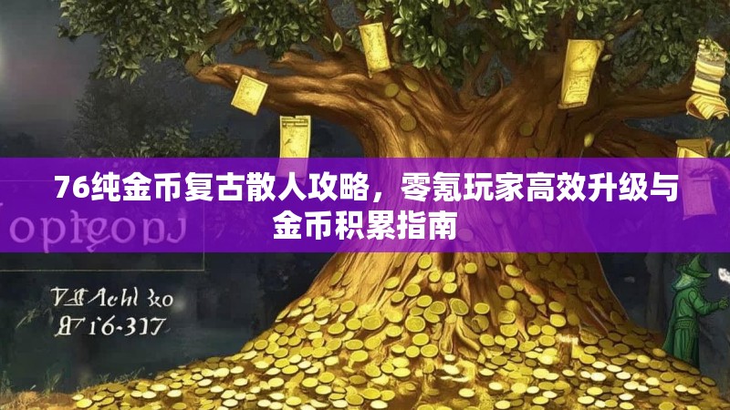 76纯金币复古散人攻略，零氪玩家高效升级与金币积累指南