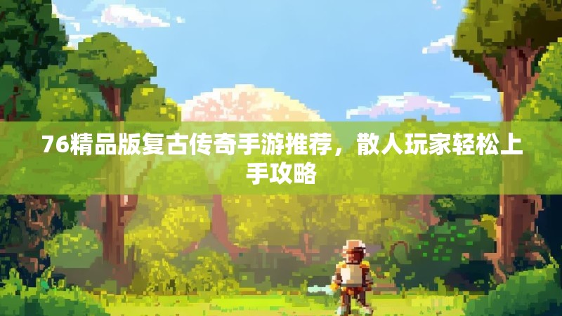 76精品版复古传奇手游推荐，散人玩家轻松上手攻略