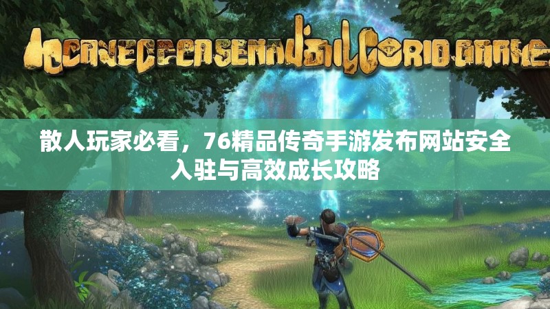 散人玩家必看,76精品传奇手游发布网站安全入驻与高效成长攻略
