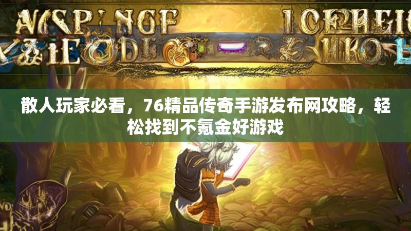 散人玩家必看,76精品传奇手游发布网攻略,轻松找到不氪金好游戏