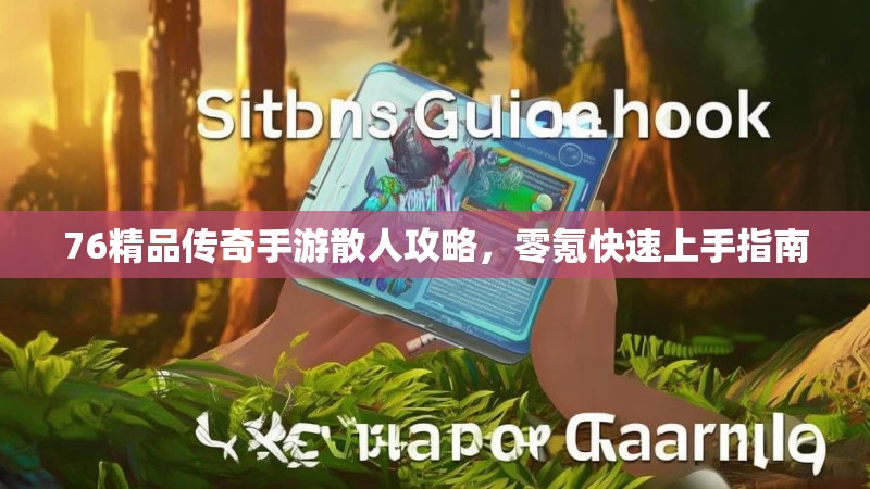 76精品传奇手游散人攻略，零氪快速上手指南