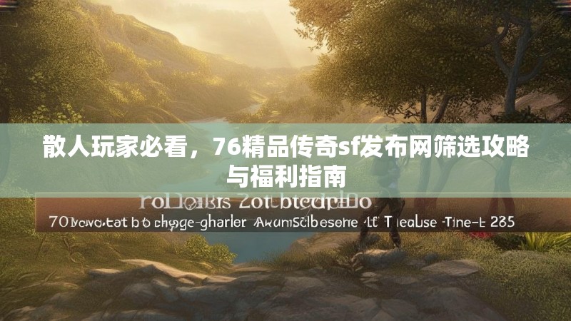 散人玩家必看，76精品传奇sf发布网筛选攻略与福利指南