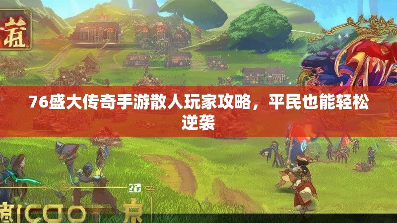 76盛大传奇手游散人玩家攻略，平民也能轻松逆袭