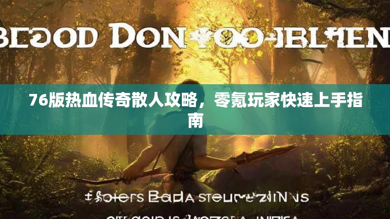 76版热血传奇散人攻略，零氪玩家快速上手指南
