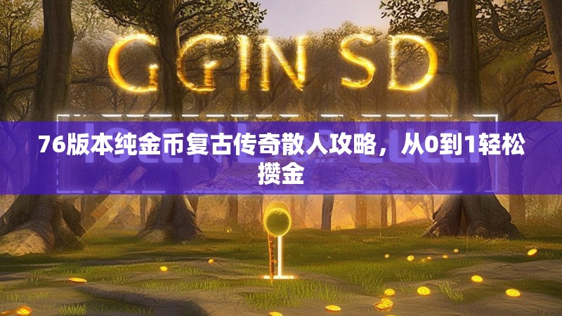 76版本纯金币复古传奇散人攻略，从0到1轻松攒金