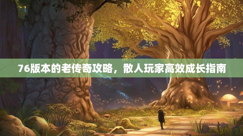 76版本的老传奇攻略，散人玩家高效成长指南