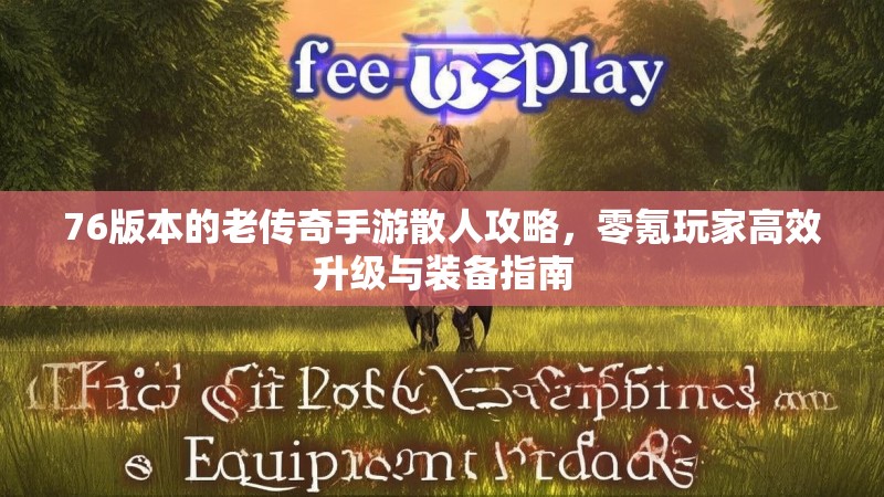 76版本的老传奇手游散人攻略，零氪玩家高效升级与装备指南
