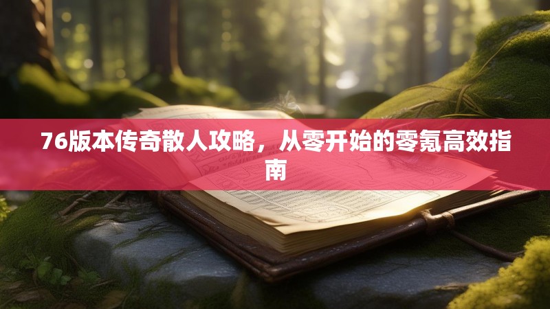 76版本传奇散人攻略，从零开始的零氪高效指南