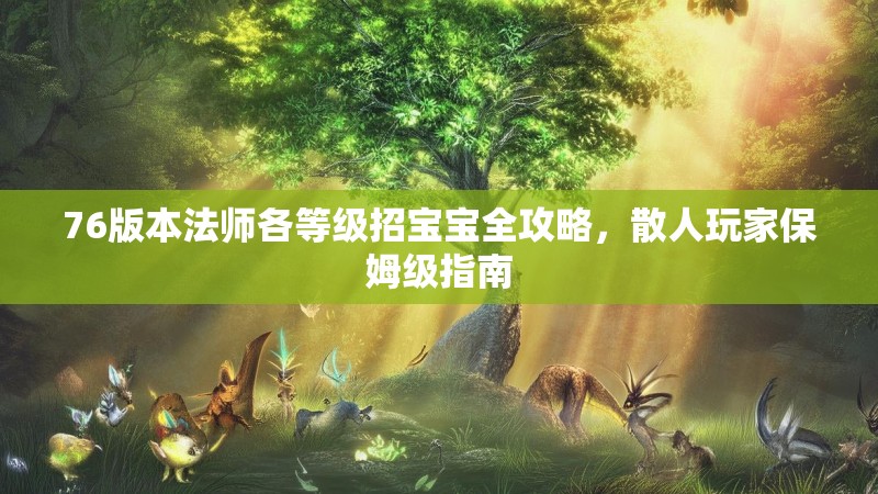 76版本法师各等级招宝宝全攻略，散人玩家保姆级指南