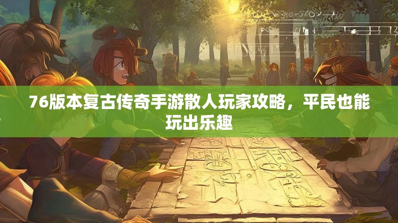 76版本复古传奇手游散人玩家攻略，平民也能玩出乐趣