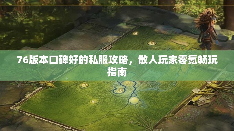 76版本口碑好的私服攻略，散人玩家零氪畅玩指南