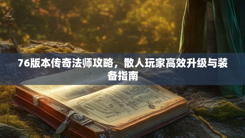 76版本传奇法师攻略，散人玩家高效升级与装备指南