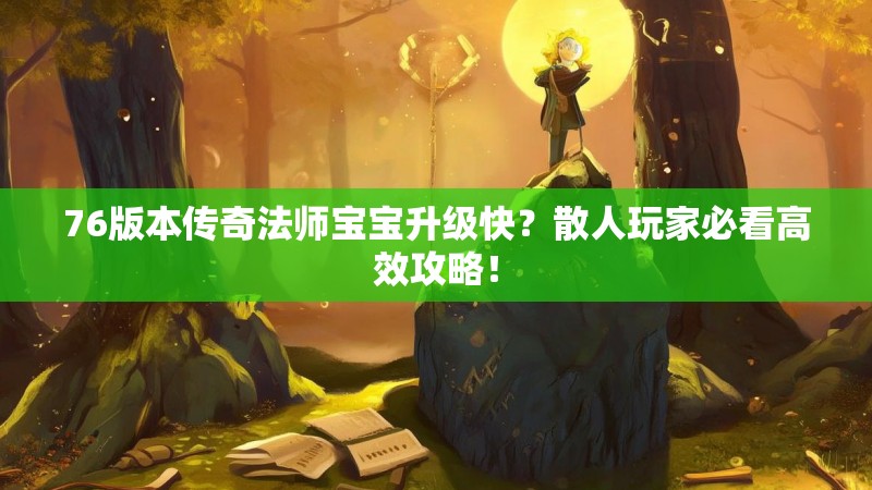 76版本传奇法师宝宝升级快？散人玩家必看高效攻略！