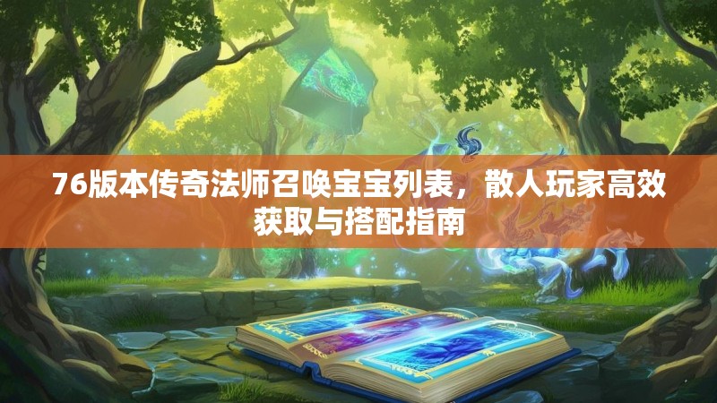 76版本传奇法师召唤宝宝列表，散人玩家高效获取与搭配指南