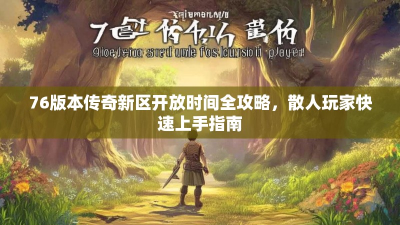 76版本传奇新区开放时间全攻略，散人玩家快速上手指南