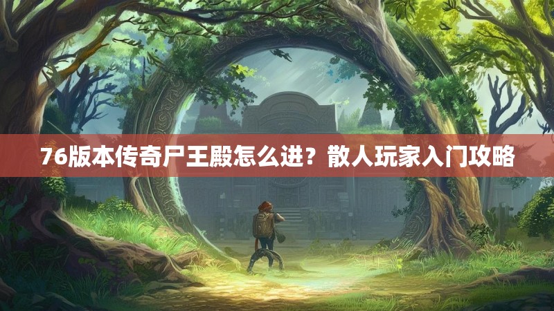 76版本传奇尸王殿怎么进？散人玩家入门攻略