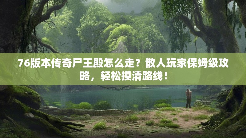 76版本传奇尸王殿怎么走？散人玩家保姆级攻略，轻松摸清路线！