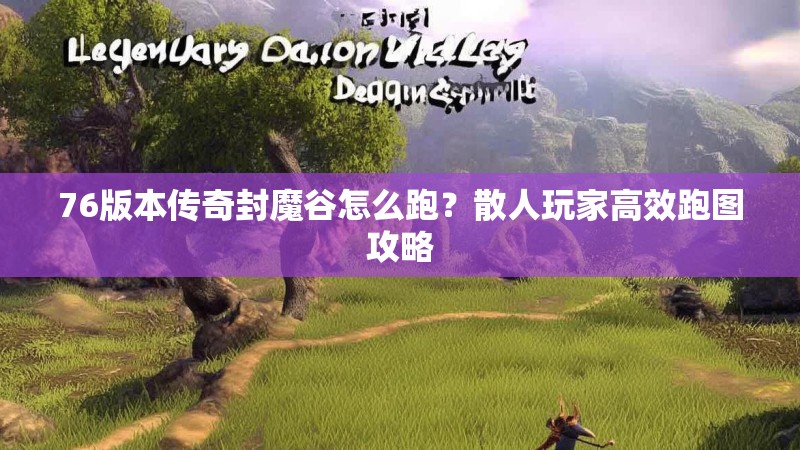 76版本传奇封魔谷怎么跑？散人玩家高效跑图攻略