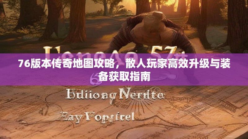 76版本传奇地图攻略，散人玩家高效升级与装备获取指南