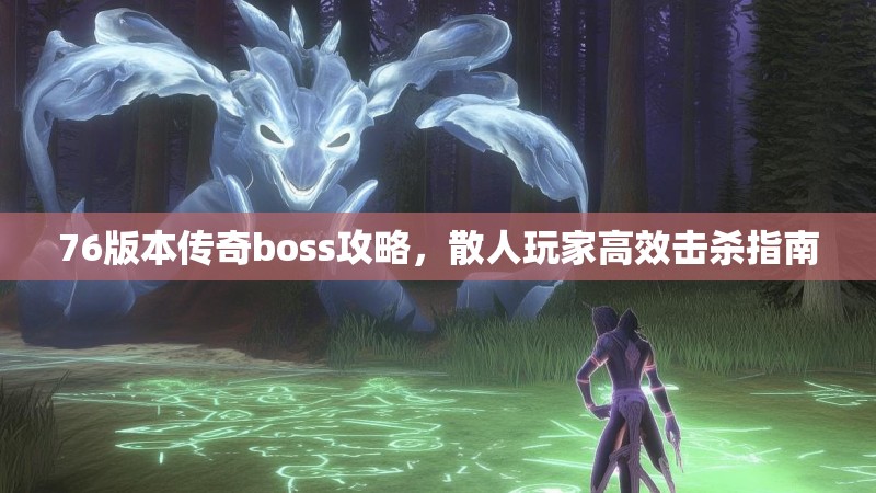 76版本传奇boss攻略，散人玩家高效击杀指南