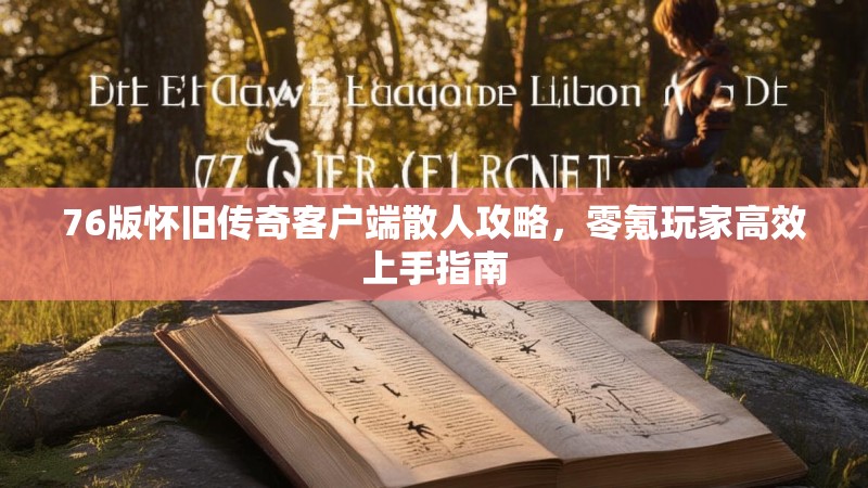 76版怀旧传奇客户端散人攻略，零氪玩家高效上手指南