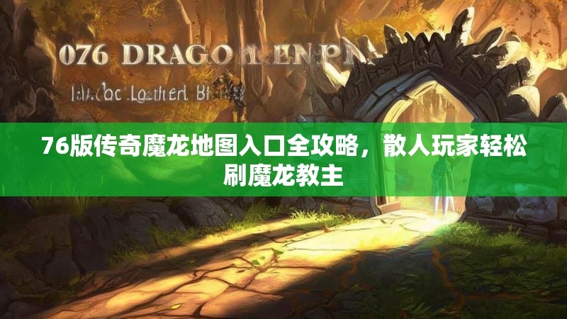 76版传奇魔龙地图入口全攻略，散人玩家轻松刷魔龙教主