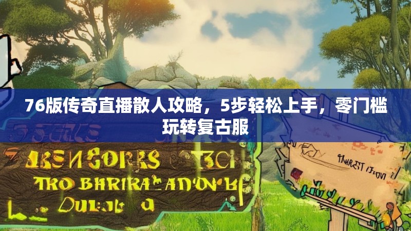 76版传奇直播散人攻略，5步轻松上手，零门槛玩转复古服