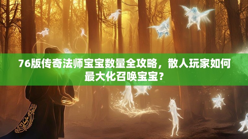 76版传奇法师宝宝数量全攻略，散人玩家如何最大化召唤宝宝？