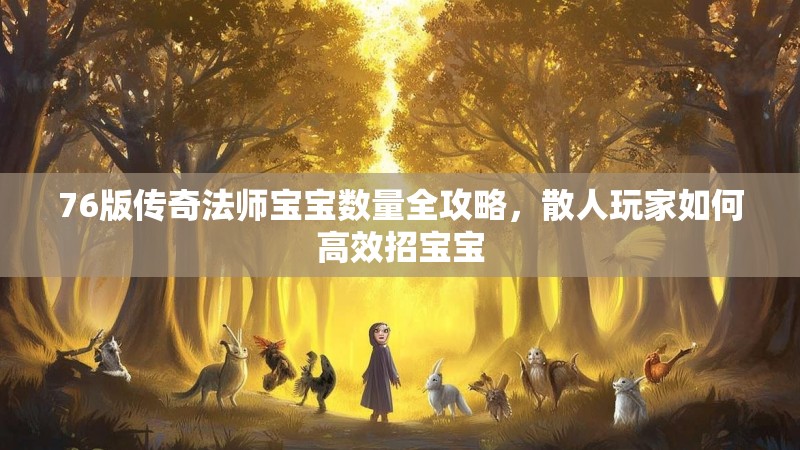 76版传奇法师宝宝数量全攻略,散人玩家如何高效招宝宝
