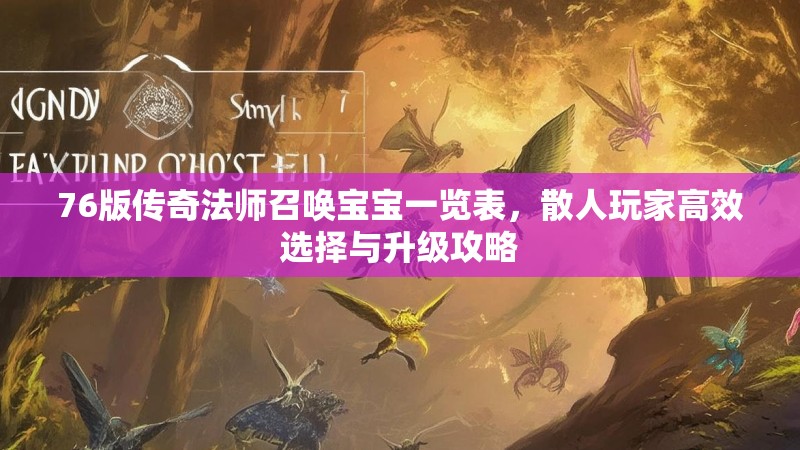 76版传奇法师召唤宝宝一览表，散人玩家高效选择与升级攻略