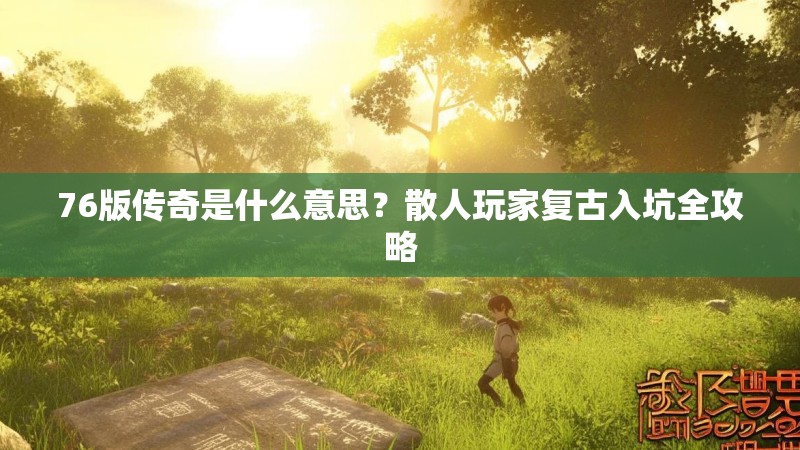76版传奇是什么意思?散人玩家复古入坑全攻略