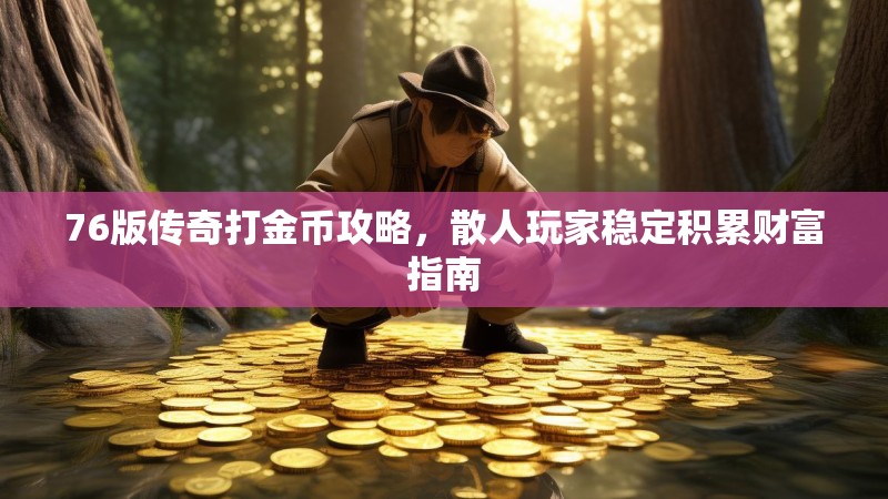 76版传奇打金币攻略，散人玩家稳定积累财富指南