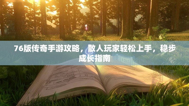 76版传奇手游攻略,散人玩家轻松上手,稳步成长指南