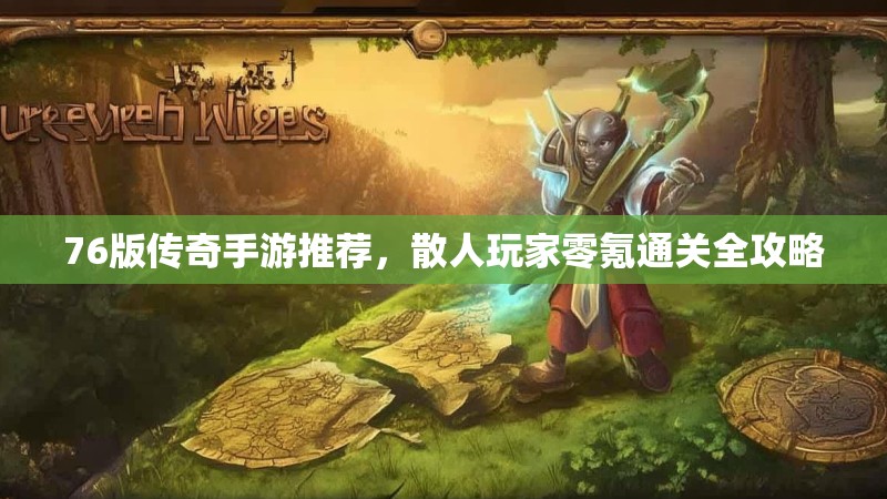 76版传奇手游推荐,散人玩家零氪通关全攻略
