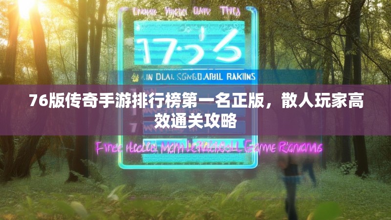 76版传奇手游排行榜第一名正版,散人玩家高效通关攻略