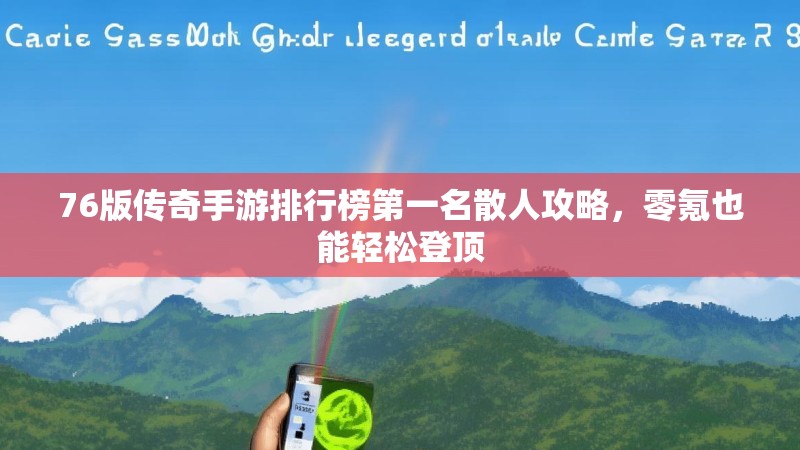 76版传奇手游排行榜第一名散人攻略,零氪也能轻松登顶