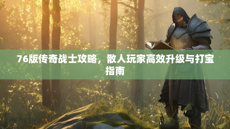 76版传奇战士攻略,散人玩家高效升级与打宝指南