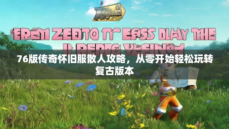 76版传奇怀旧服散人攻略，从零开始轻松玩转复古版本