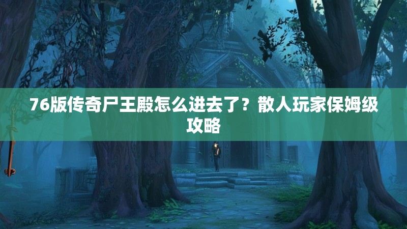 76版传奇尸王殿怎么进去了？散人玩家保姆级攻略