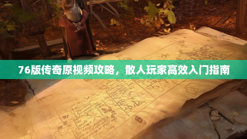 76版传奇原视频攻略，散人玩家高效入门指南