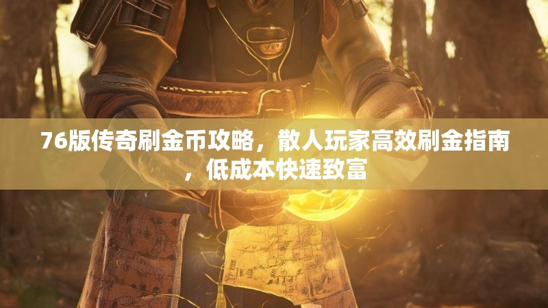 76版传奇刷金币攻略，散人玩家高效刷金指南，低成本快速致富
