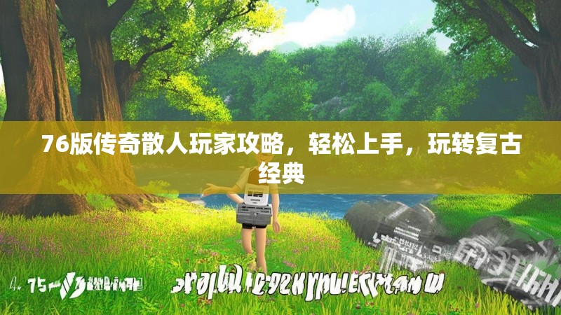 76版传奇散人玩家攻略,轻松上手,玩转复古经典