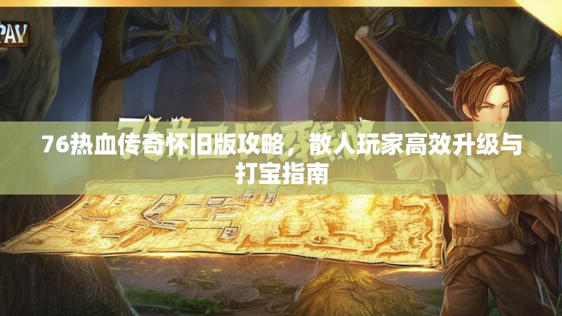 76热血传奇怀旧版攻略，散人玩家高效升级与打宝指南