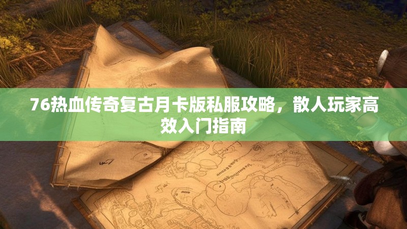 76热血传奇复古月卡版私服攻略，散人玩家高效入门指南